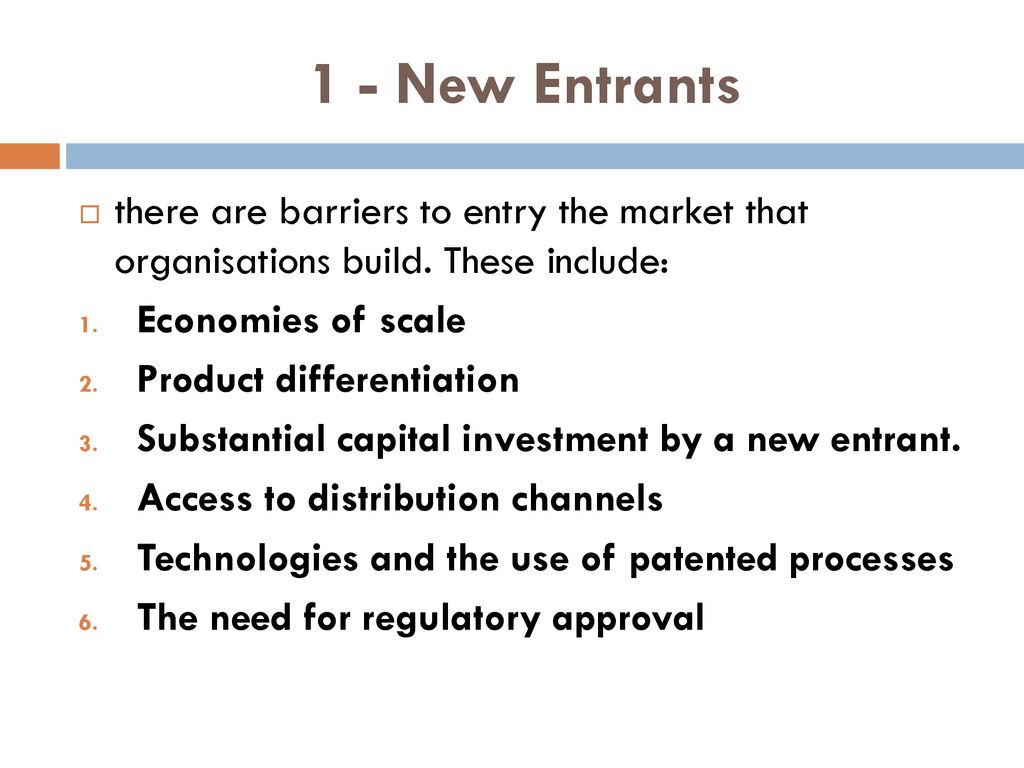 1 - New Entrants there are barriers to entry the market that organisations build. These include: Economies of scale.