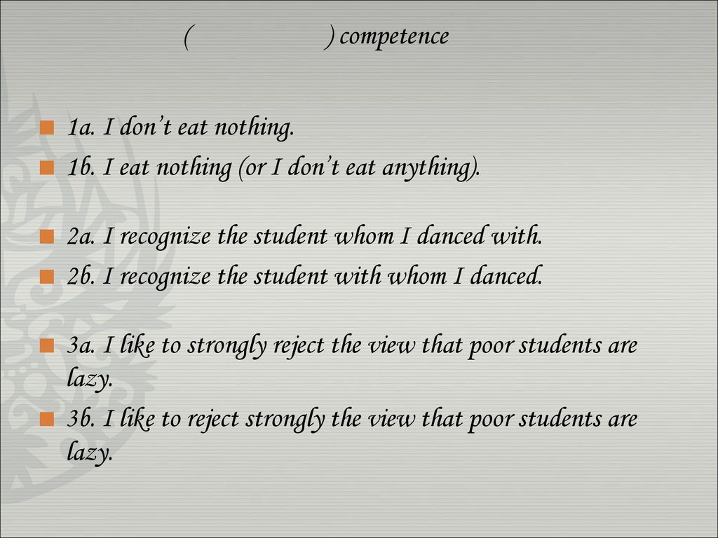 ( ) competence 1a. I don’t eat nothing. 1b. I eat nothing (or I don’t eat anything). 2a. I recognize the student whom I danced with.