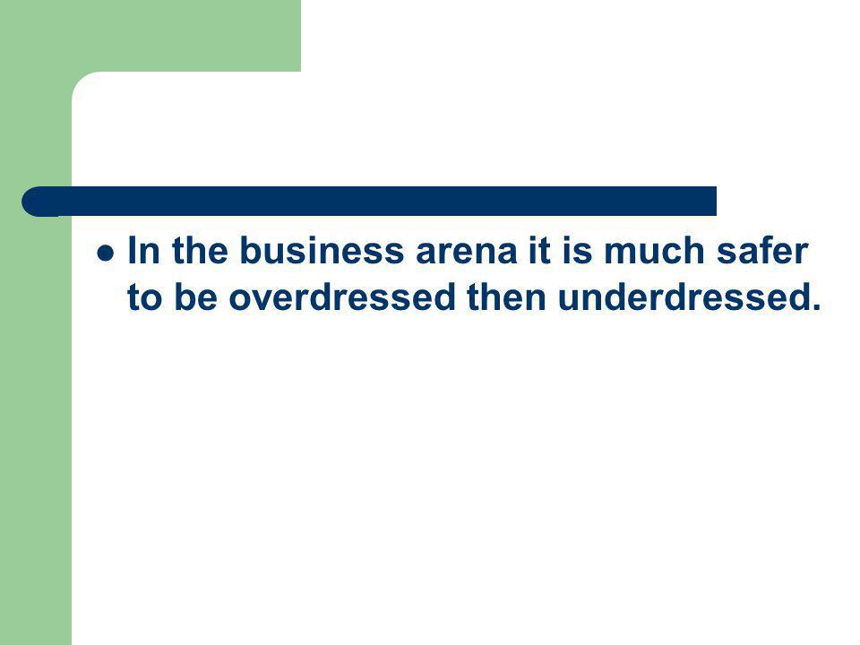In the business arena it is much safer to be overdressed then underdressed.