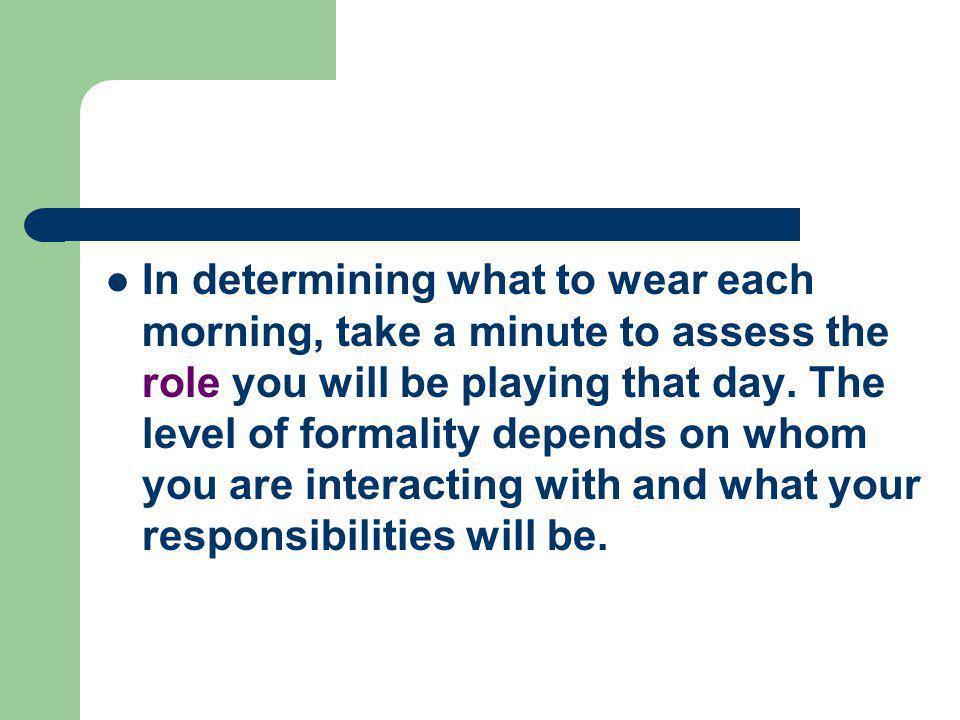 In determining what to wear each morning, take a minute to assess the role you will be playing that day.