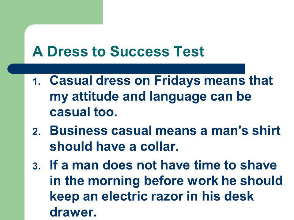 A Dress to Success Test Casual dress on Fridays means that my attitude and language can be casual too.