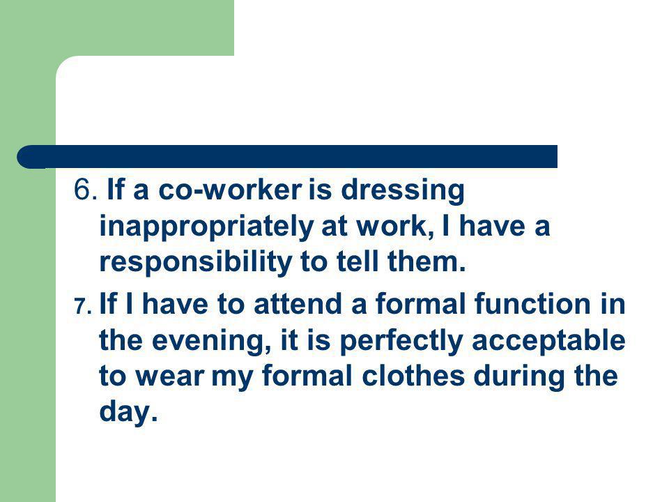 6. If a co-worker is dressing inappropriately at work, I have a responsibility to tell them.