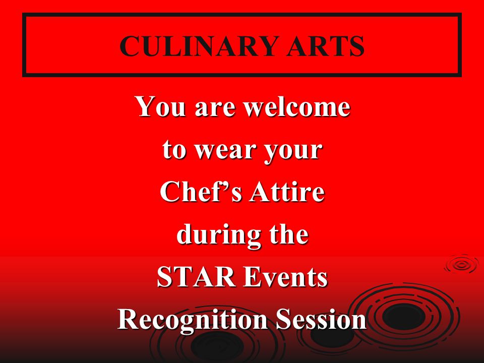 CULINARY ARTS You are welcome to wear your Chef’s Attire during the STAR Events Recognition Session
