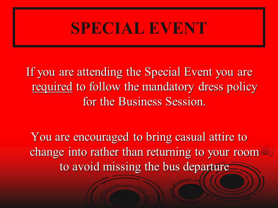 SPECIAL EVENT If you are attending the Special Event you are required to follow the mandatory dress policy for the Business Session.