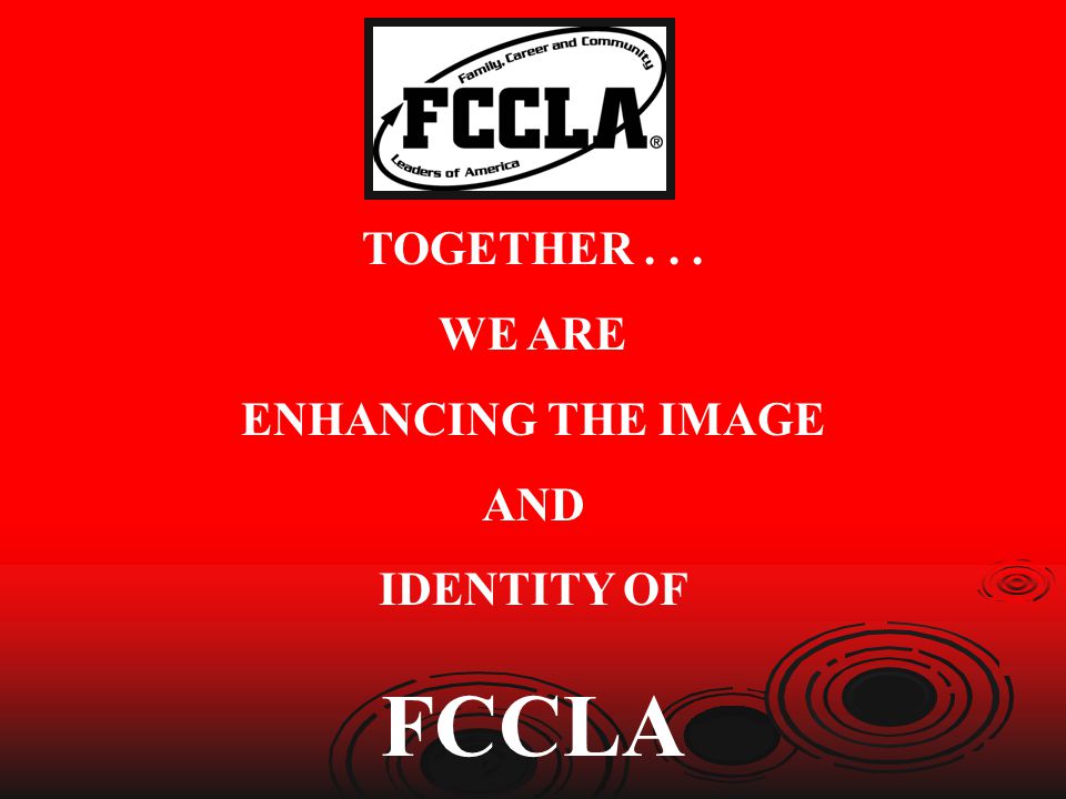 TOGETHER WE ARE ENHANCING THE IMAGE AND IDENTITY OF FCCLA