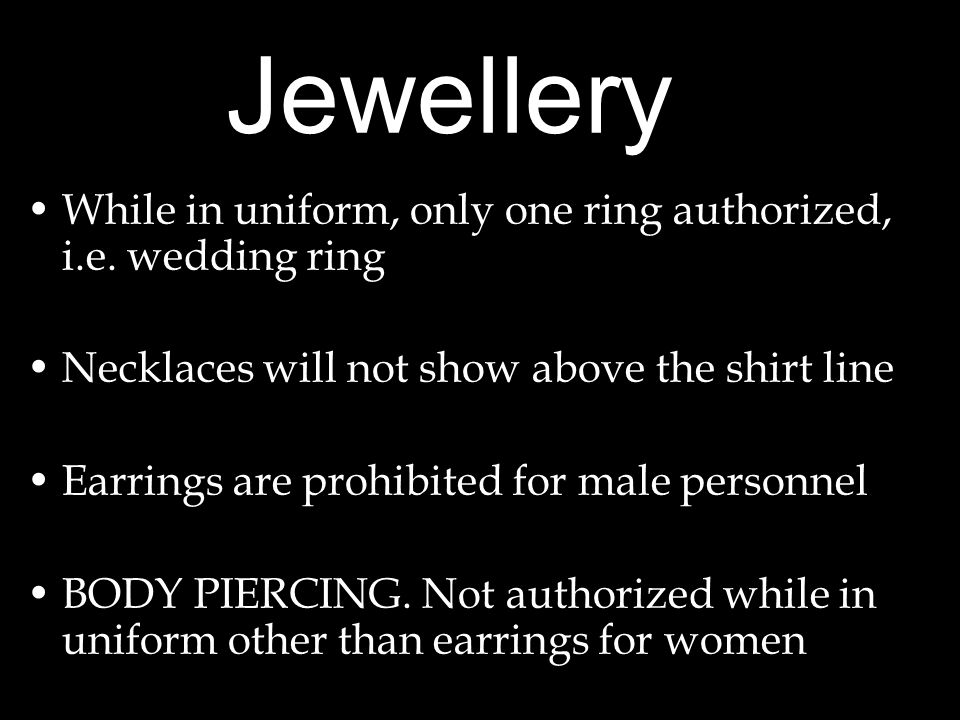 Jewellery While in uniform, only one ring authorized, i.e. wedding ring. Necklaces will not show above the shirt line.
