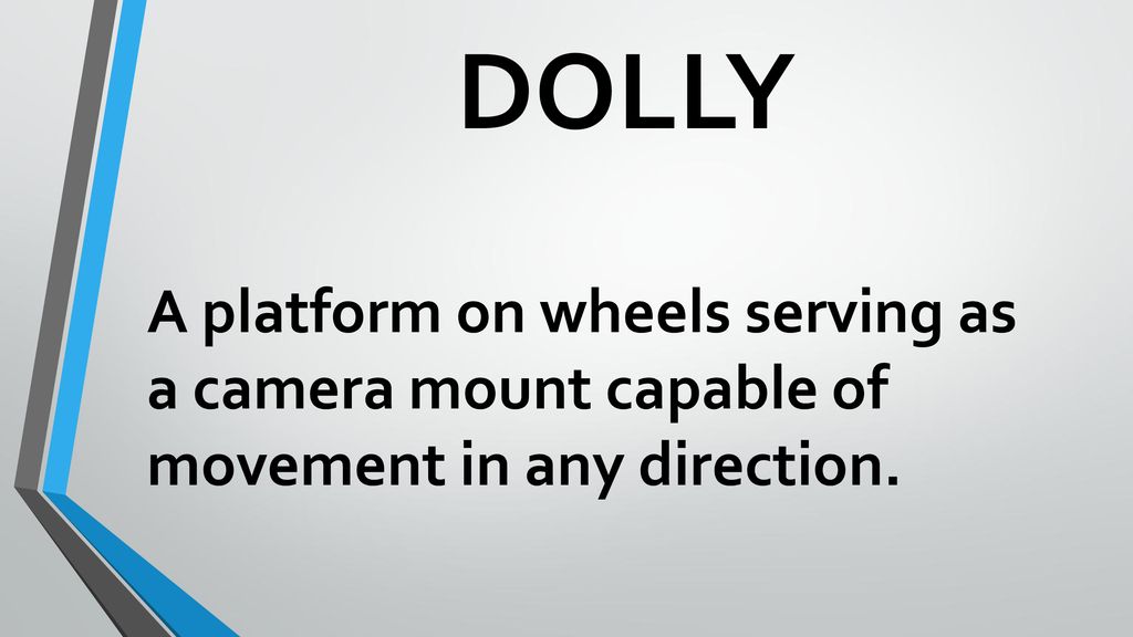 DOLLY A platform on wheels serving as a camera mount capable of movement in any direction.