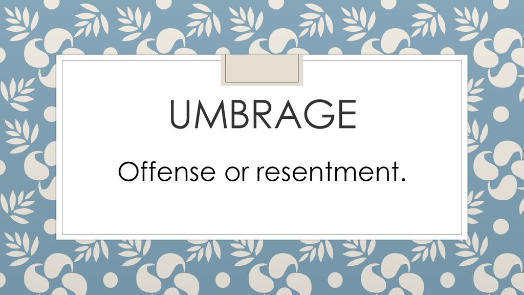 umbrage Offense or resentment.