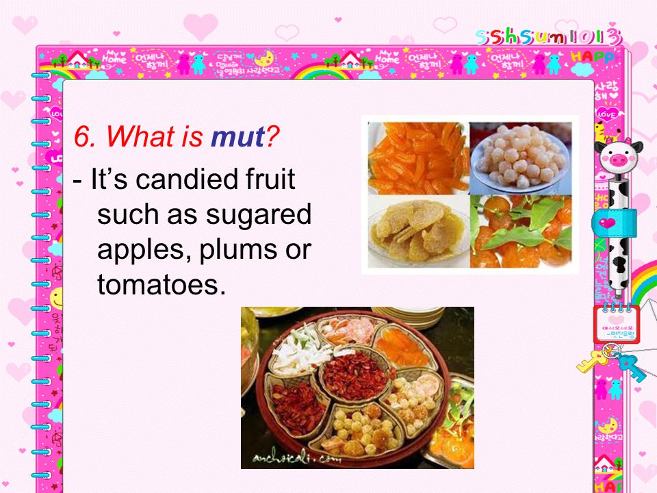 6. What is mut - It’s candied fruit such as sugared apples, plums or tomatoes.
