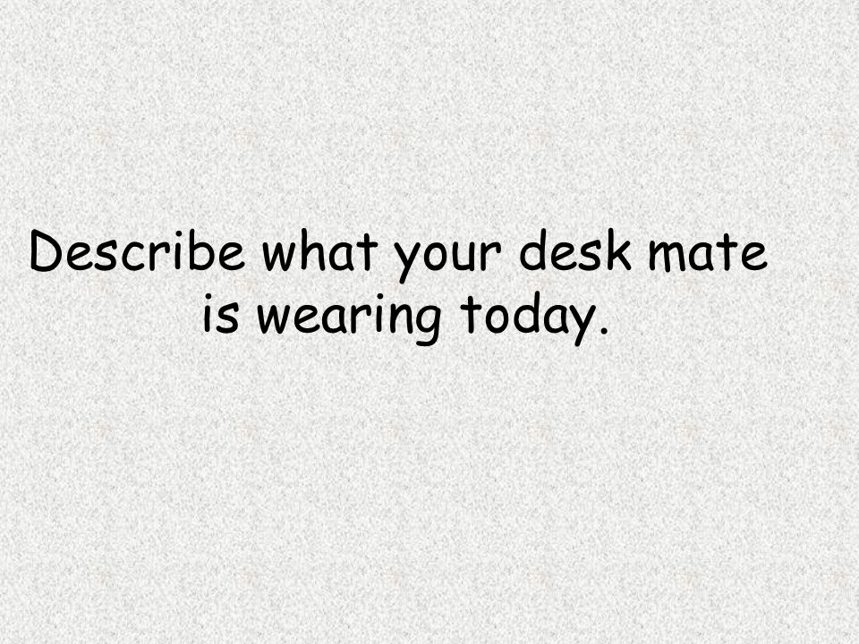Describe what your desk mate