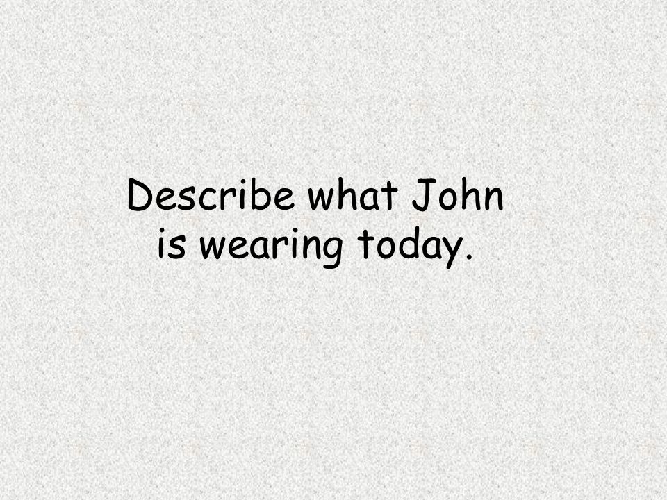 Describe what John is wearing today.