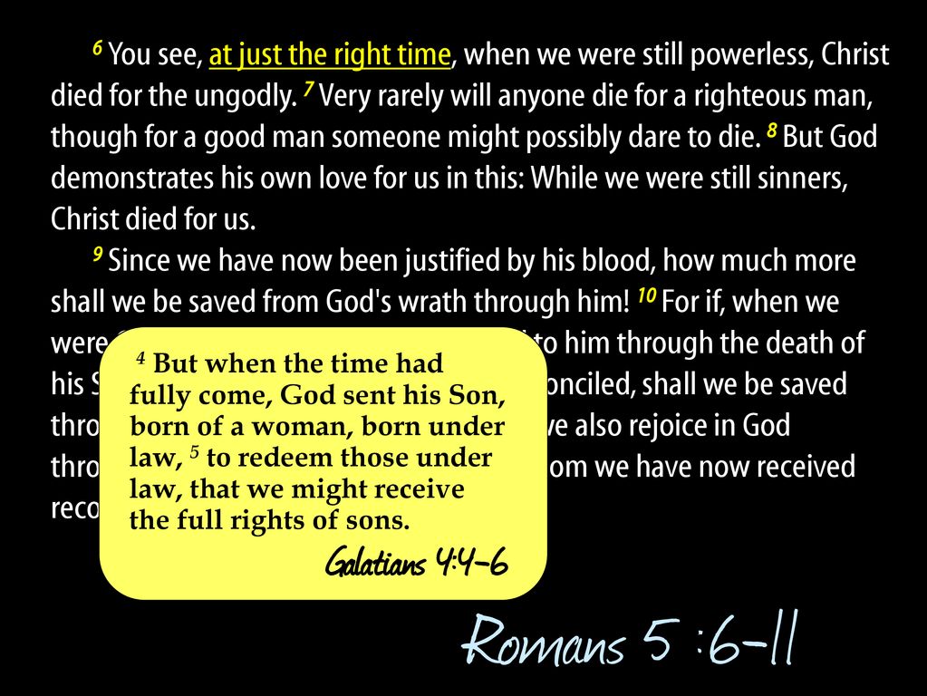 Romans 5:8-9 But God demonstrates His own love toward us, in that while we  were yet sinners, Christ died for us. Much more then, having now been  justified by His blood, we