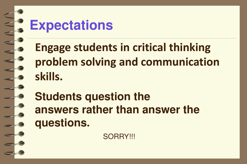 Expectations Engage students in critical thinking problem solving and communication skills.