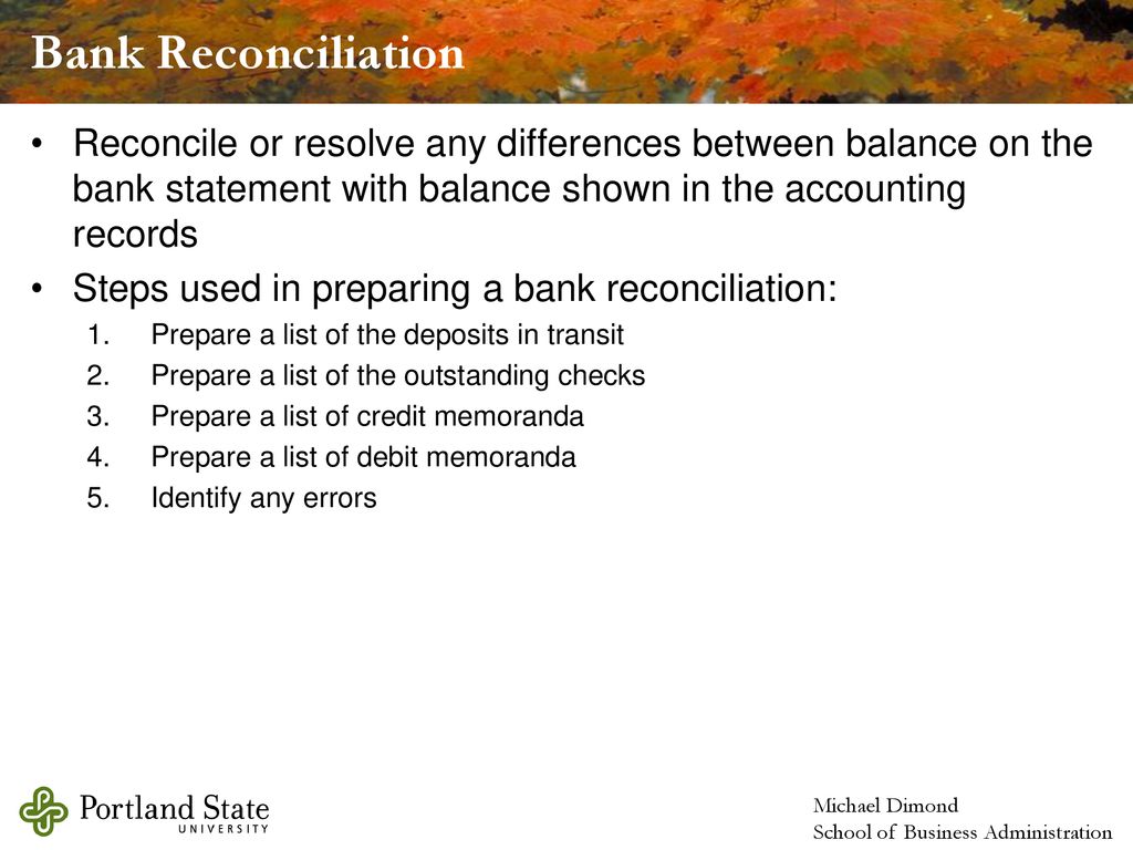 Bank Reconciliation Reconcile or resolve any differences between balance on the bank statement with balance shown in the accounting records.