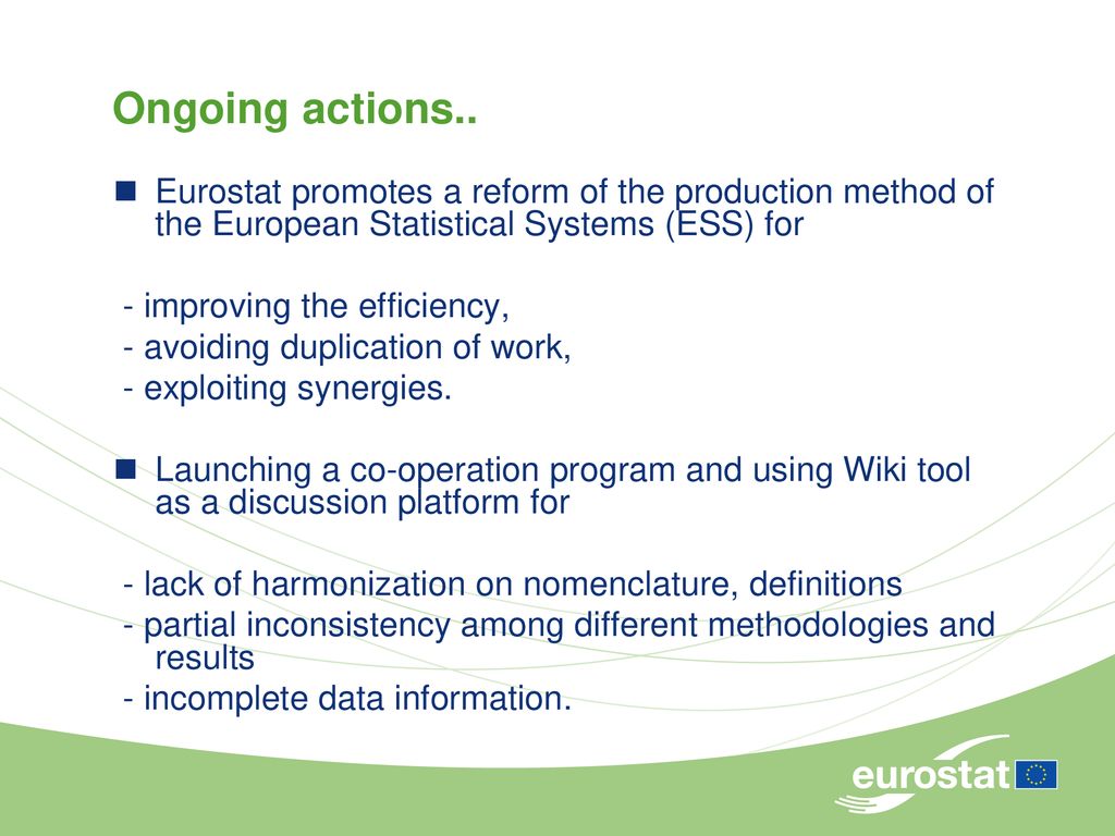 Ongoing actions.. Eurostat promotes a reform of the production method of the European Statistical Systems (ESS) for.