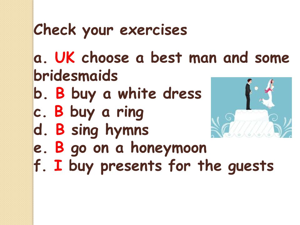 Check your exercises a. UK choose a best man and some bridesmaids. b. B buy a white dress. c. B buy a ring.
