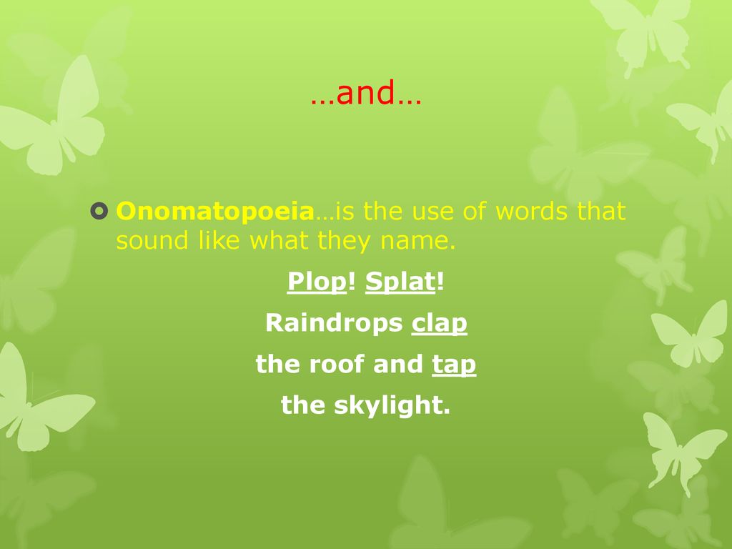 …and… Onomatopoeia…is the use of words that sound like what they name.