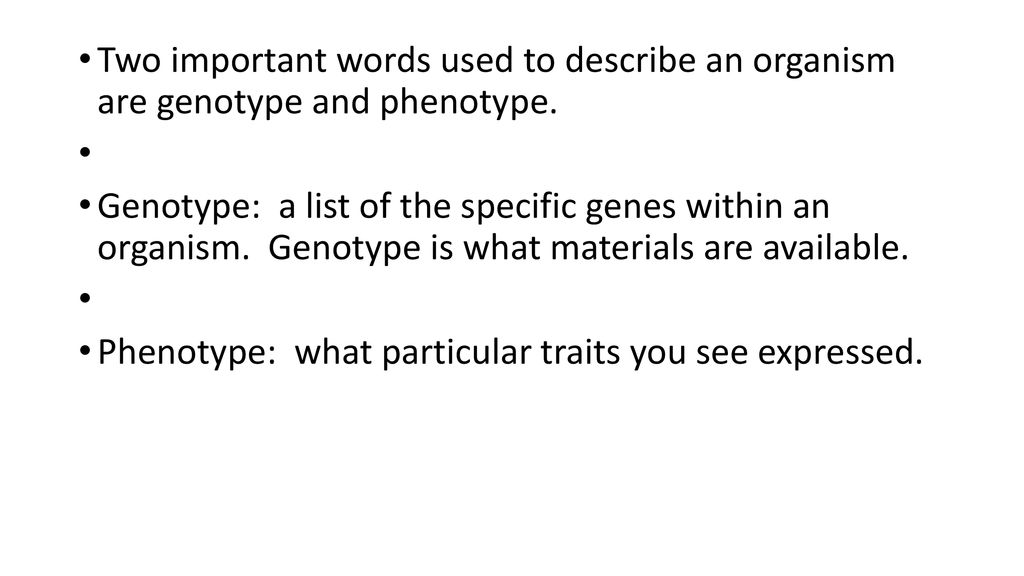 Two important words used to describe an organism are genotype and phenotype.