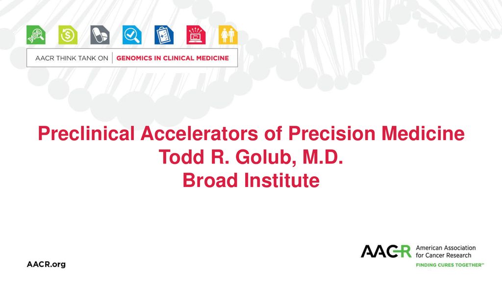 Preclinical Accelerators of Precision Medicine Todd R. Golub, M.D.
