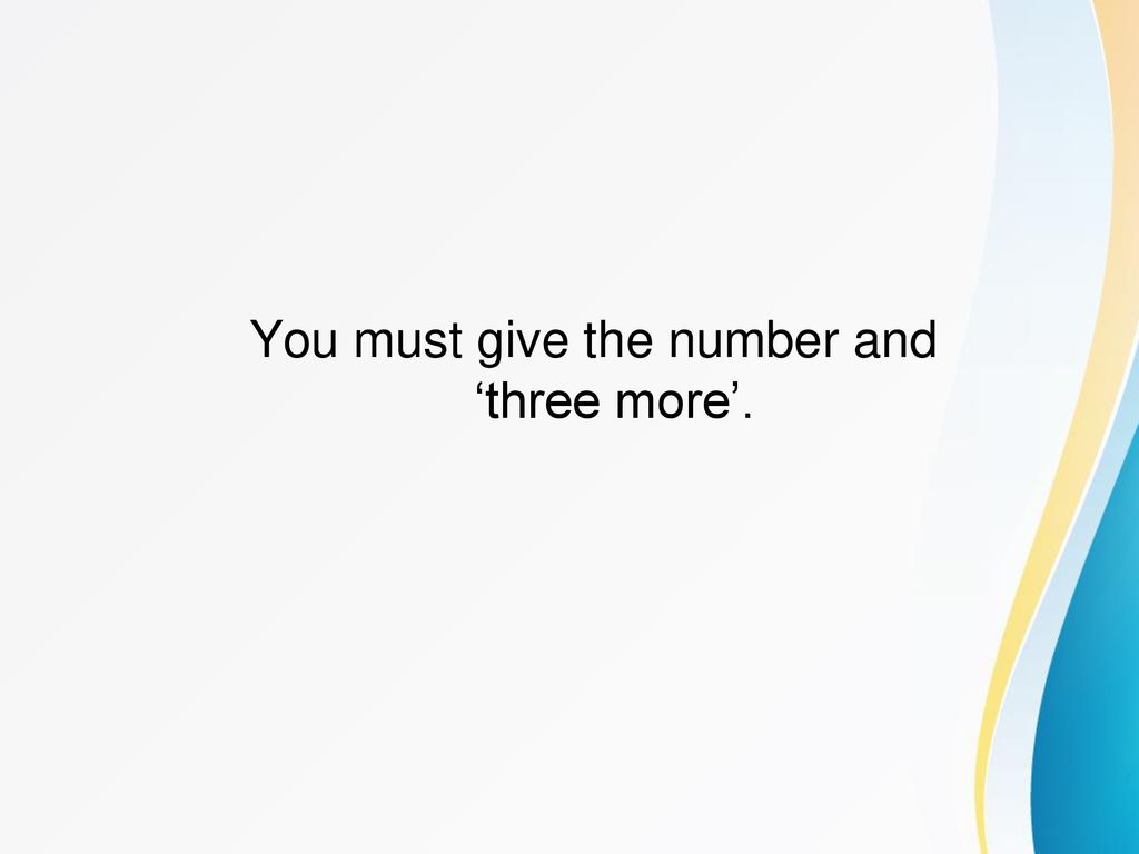 You must give the number and ‘three more’.