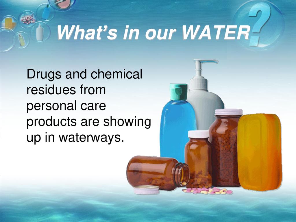 What’s in our WATER Drugs and chemical residues from personal care products are showing up in waterways.
