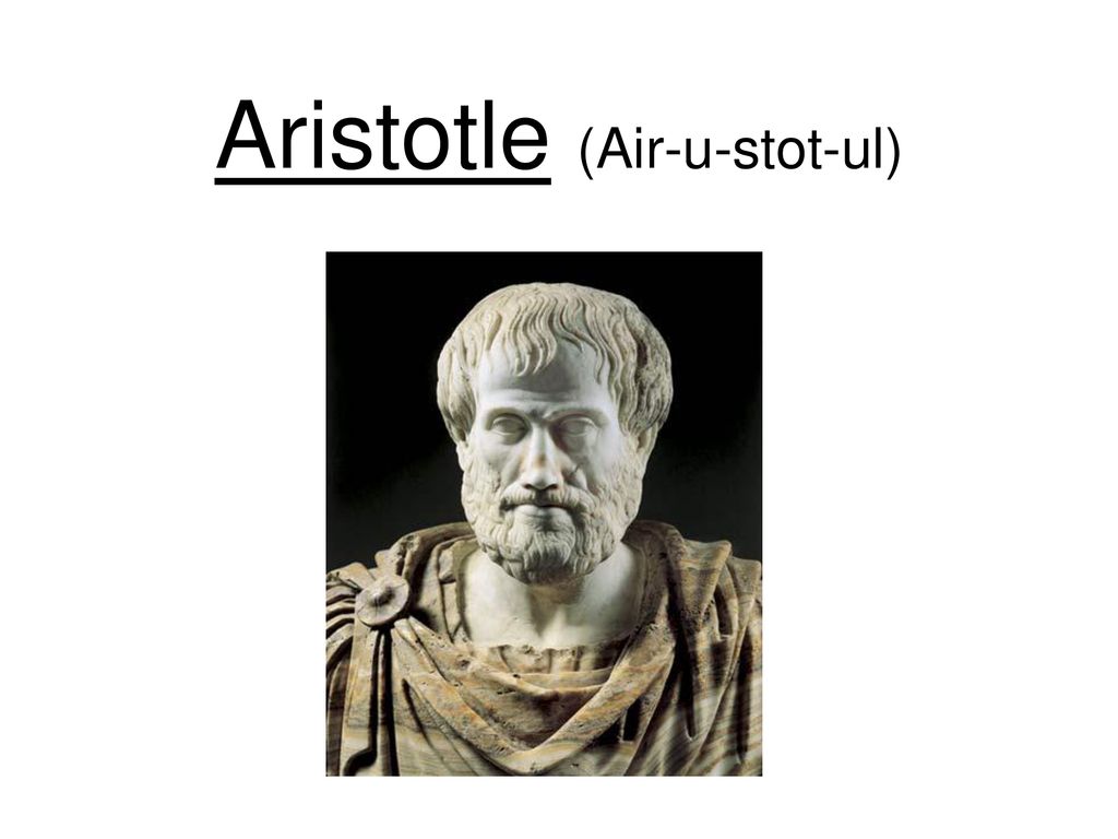 Aristotle (Air-u-stot-ul) .