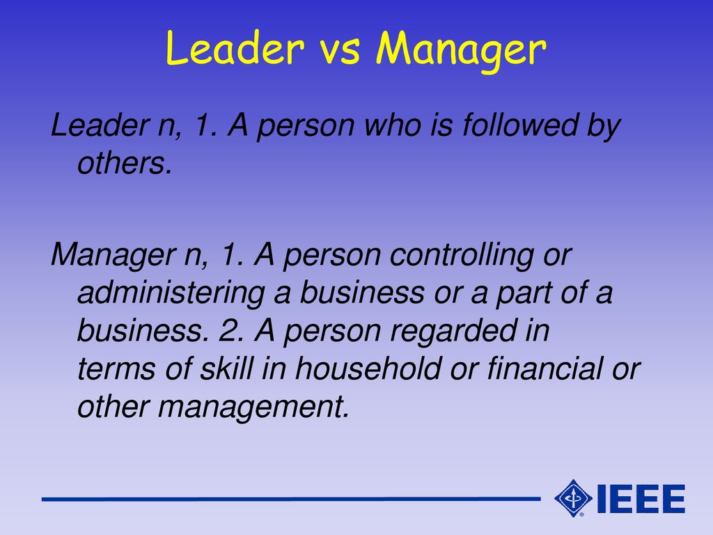 Leader vs Manager Leader n, 1. A person who is followed by others.