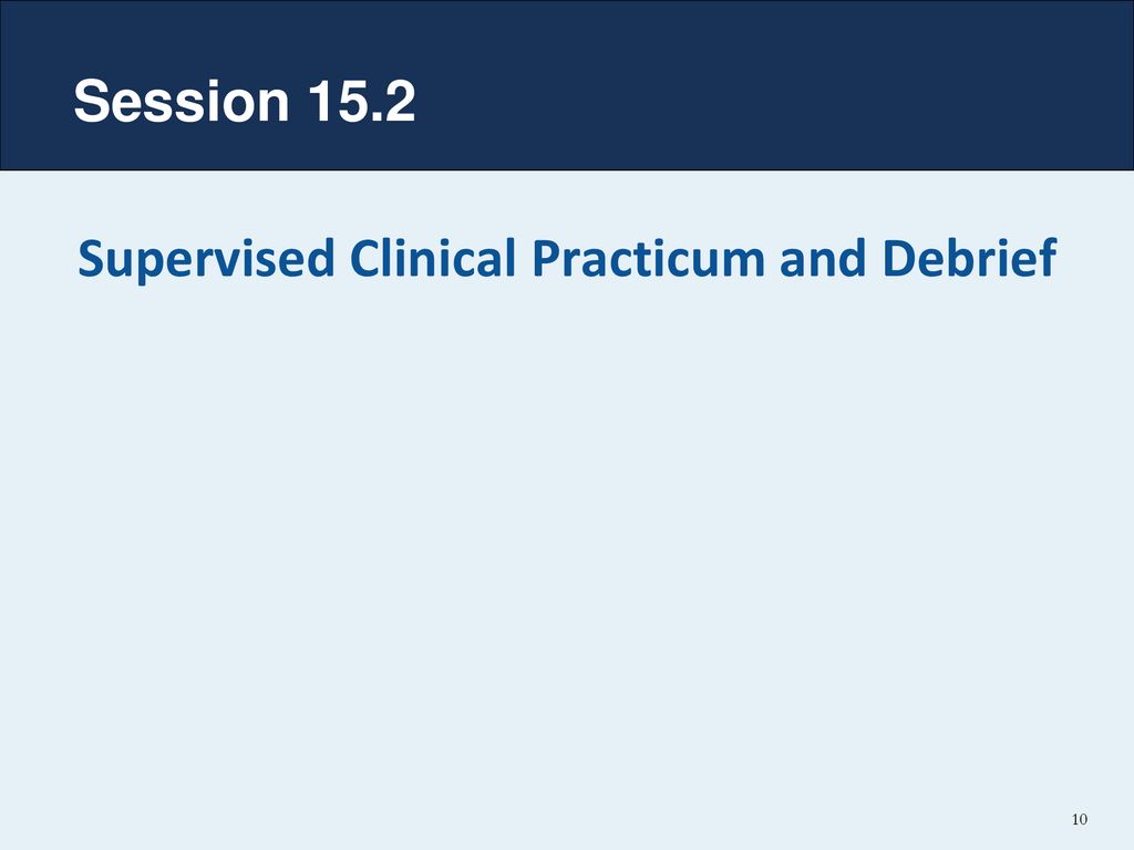 Session 15.2 Supervised Clinical Practicum and Debrief