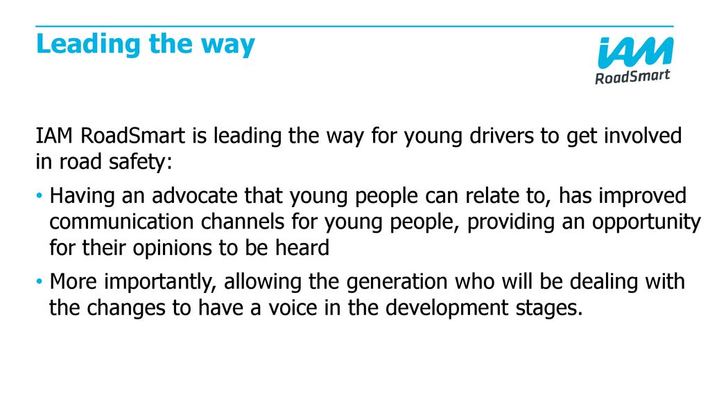 Leading the way IAM RoadSmart is leading the way for young drivers to get involved in road safety: