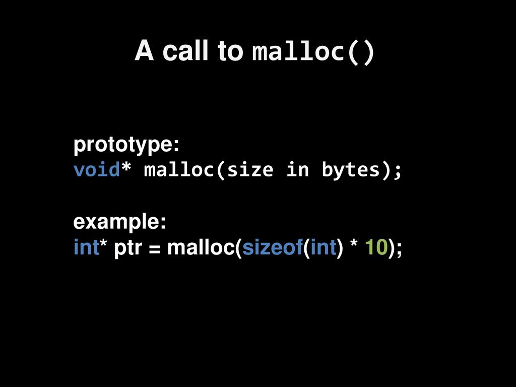 A call to malloc() prototype: void* malloc(size in bytes); example: