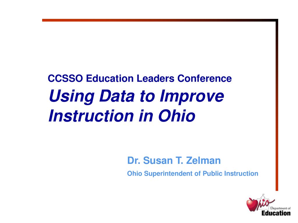 CCSSO Education Leaders Conference Using Data to Improve Instruction in Ohio Dr. Susan T. Zelman