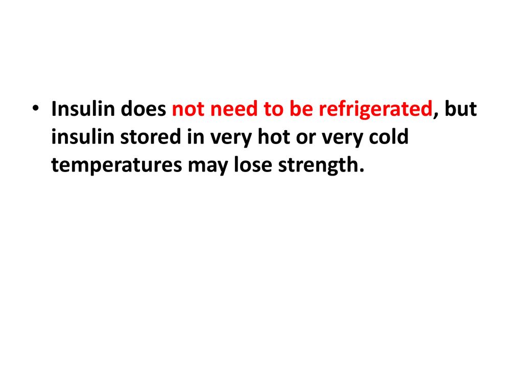 Insulin does not need to be refrigerated, but insulin stored in very hot or very cold temperatures may lose strength.