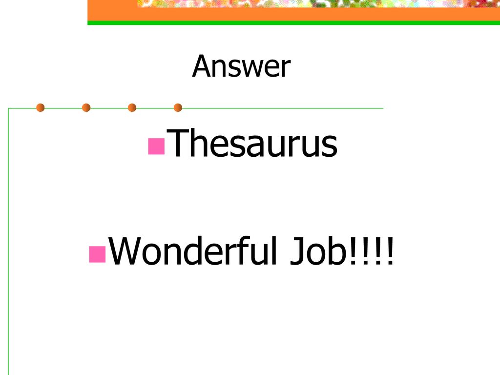 Answer Thesaurus Wonderful Job!!!!