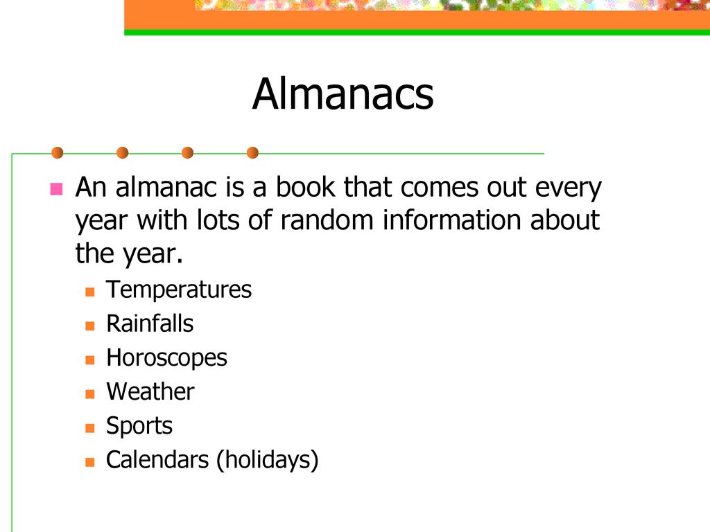 Almanacs An almanac is a book that comes out every year with lots of random information about the year.