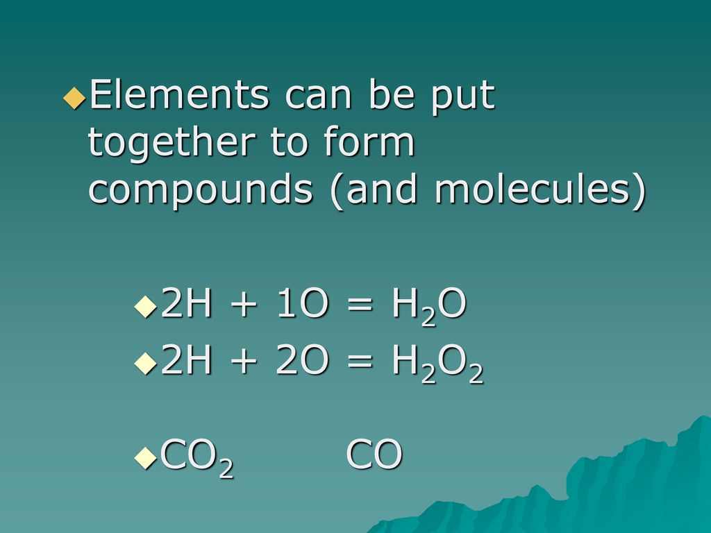 Elements can be put together to form compounds (and molecules)