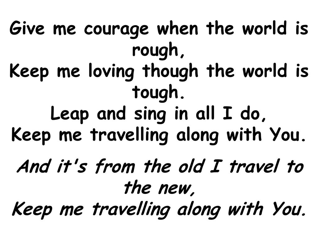 Give me courage when the world is rough, Keep me loving though the world is tough.