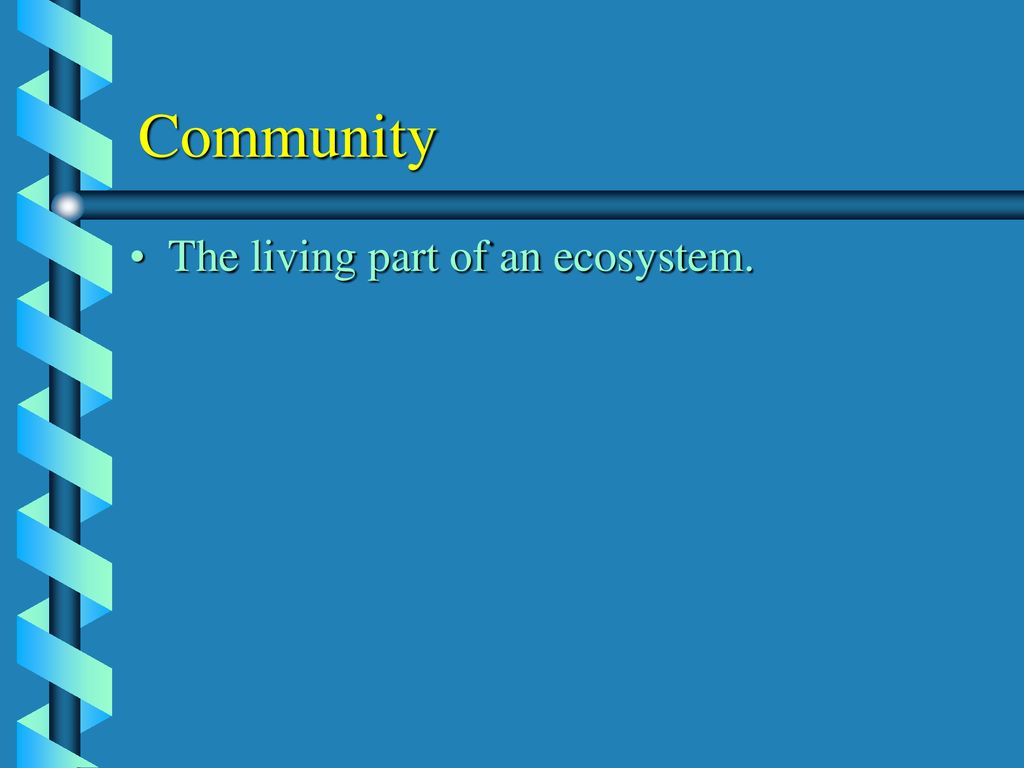 Community The living part of an ecosystem.