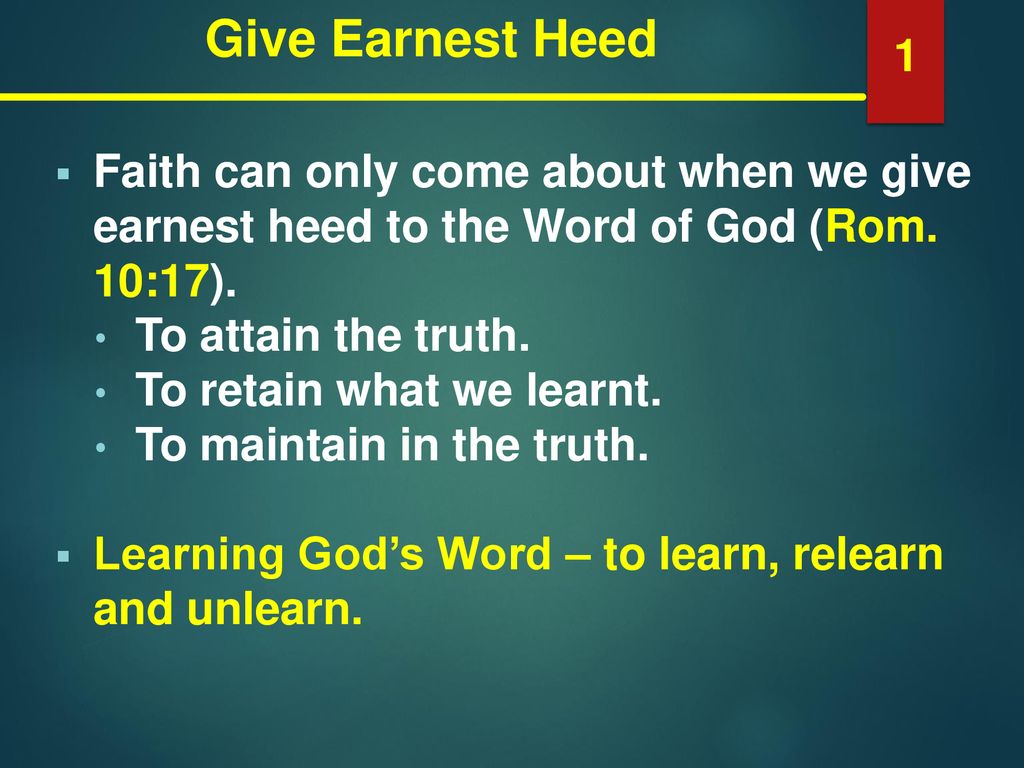 Give Earnest Heed 1. Faith can only come about when we give earnest heed to the Word of God (Rom. 10:17).