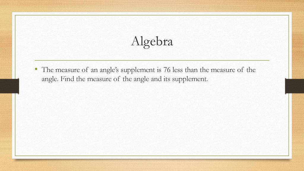 Algebra The measure of an angle’s supplement is 76 less than the measure of the angle.