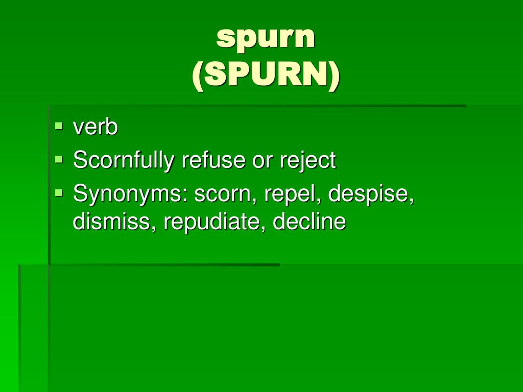 spurn (SPURN) verb Scornfully refuse or reject