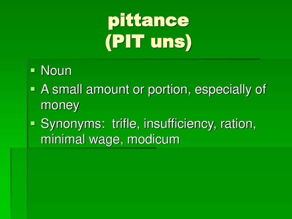 pittance (PIT uns) Noun A small amount or portion, especially of money