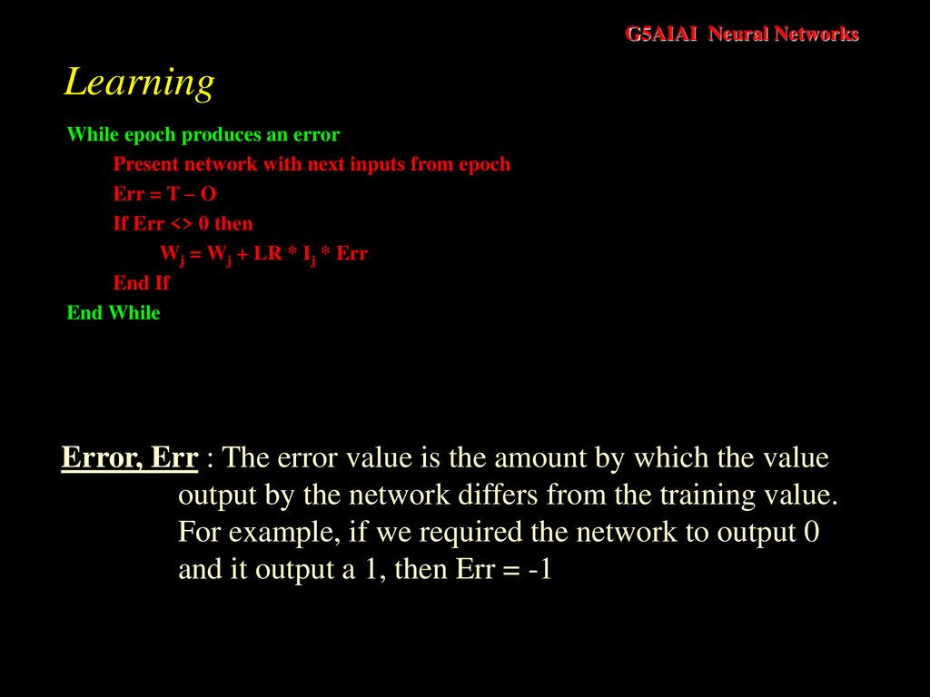 Learning While epoch produces an error. Present network with next inputs from epoch. Err = T – O.