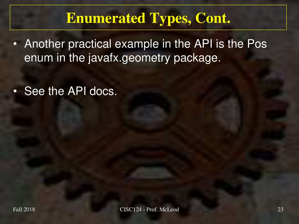 Enumerated Types, Cont. Another practical example in the API is the Pos enum in the javafx.geometry package.
