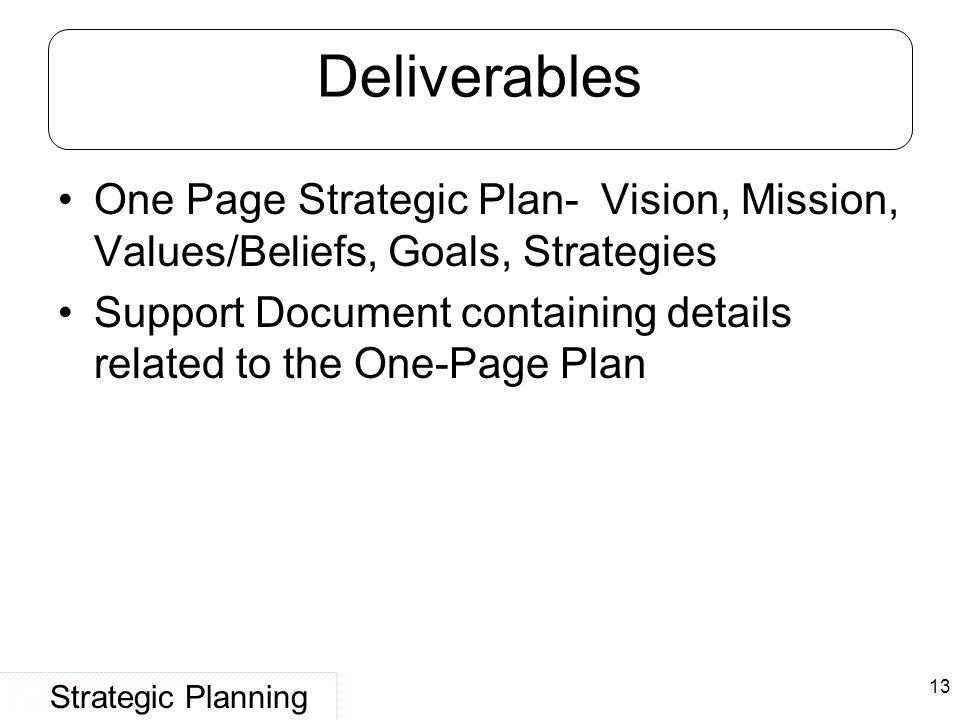 Deliverables One Page Strategic Plan- Vision, Mission, Values/Beliefs, Goals, Strategies.