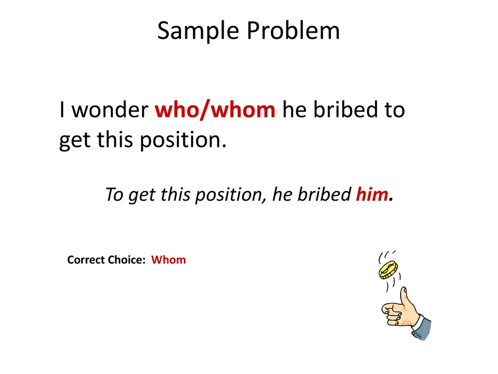 Sample Problem I wonder who/whom he bribed to get this position.