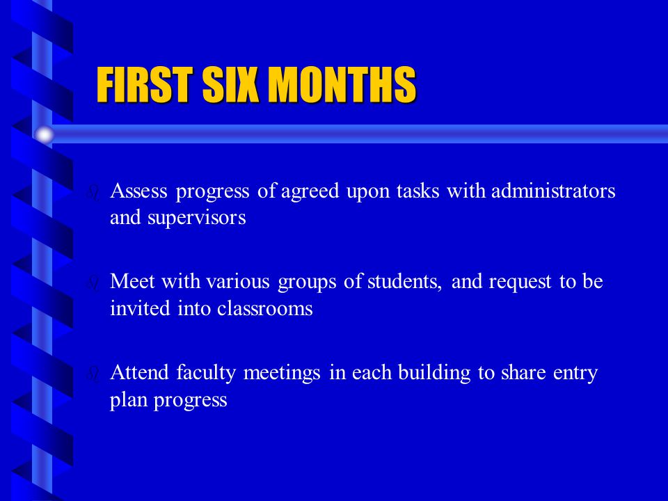 FIRST SIX MONTHS Assess progress of agreed upon tasks with administrators and supervisors.