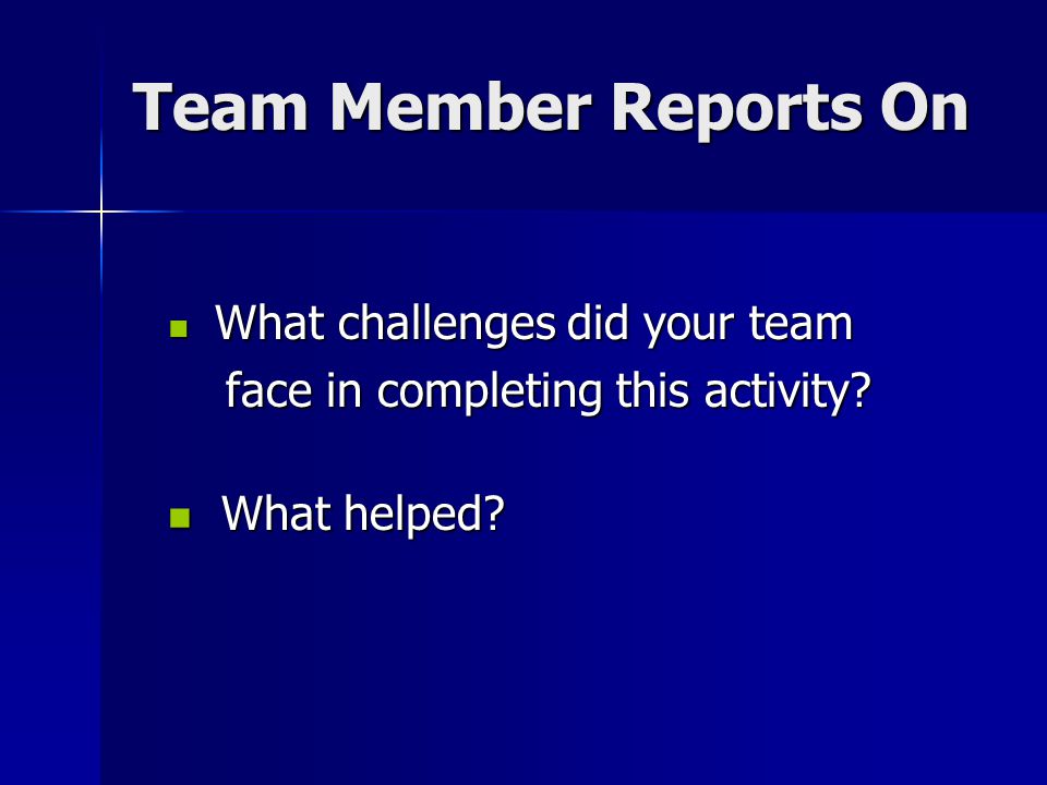 Team Member Reports On face in completing this activity What helped