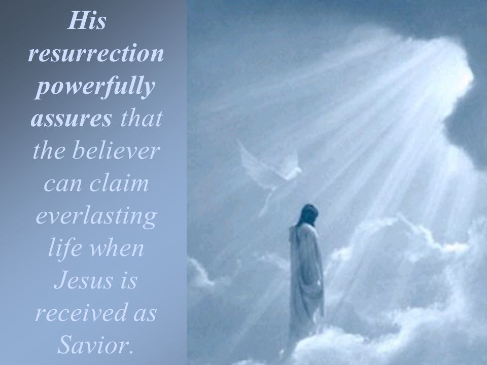 His resurrection powerfully assures that the believer can claim everlasting life when Jesus is received as Savior.