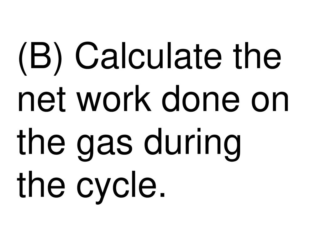 (B) Calculate the net work done on the gas during the cycle.