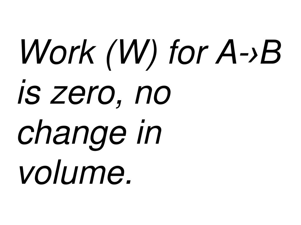 Work (W) for A-›B is zero, no change in volume.